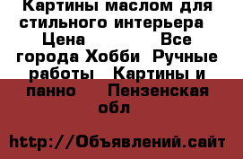 Картины маслом для стильного интерьера › Цена ­ 30 000 - Все города Хобби. Ручные работы » Картины и панно   . Пензенская обл.
